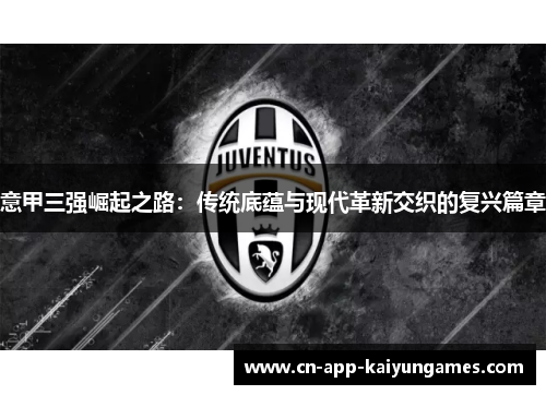 意甲三强崛起之路:传统底蕴与现代革新交织的复兴篇章 意甲三强崛起之路:传统底蕴与现代革新交织的复兴篇章