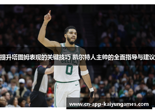 提升塔图姆表现的关键技巧 凯尔特人主帅的全面指导与建议