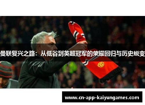 曼联复兴之路：从低谷到英超冠军的荣耀回归与历史蜕变