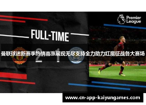 曼联球迷新赛季热情高涨展现无尽支持全力助力红魔征战各大赛场 曼联球迷新赛季热情高涨展现无尽支持全力助力红魔征战各大赛场