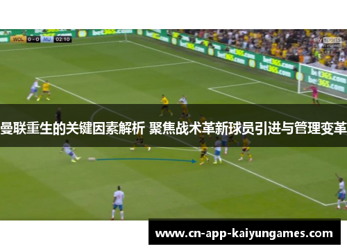 曼联重生的关键因素解析 聚焦战术革新球员引进与管理变革 曼联重生的关键因素解析 聚焦战术革新球员引进与管理变革