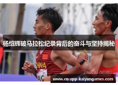 杨绍辉破马拉松纪录背后的奋斗与坚持揭秘