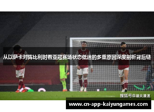 从以萨卡对阵比利时看亚冠赛场状态低迷的多重原因深度剖析背后链