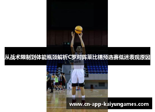 从战术限制到体能瓶颈解析C罗对阵莱比锡预选赛低迷表现原因 从战术限制到体能瓶颈解析C罗对阵莱比锡预选赛低迷表现原因