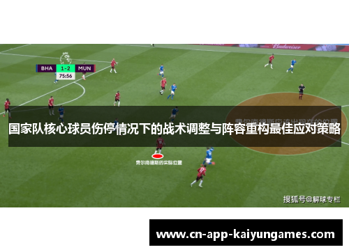国家队核心球员伤停情况下的战术调整与阵容重构最佳应对策略 国家队核心球员伤停情况下的战术调整与阵容重构最佳应对策略