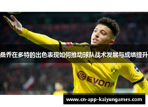 桑乔在多特的出色表现如何推动球队战术发展与成绩提升 桑乔在多特的出色表现如何推动球队战术发展与成绩提升