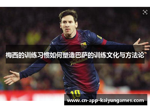 梅西的训练习惯如何塑造巴萨的训练文化与方法论 梅西的训练习惯如何塑造巴萨的训练文化与方法论