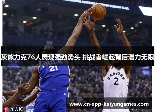 灰熊力克76人展现强劲势头 挑战者崛起背后潜力无限