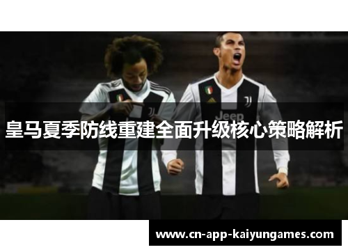 皇马夏季防线重建全面升级核心策略解析