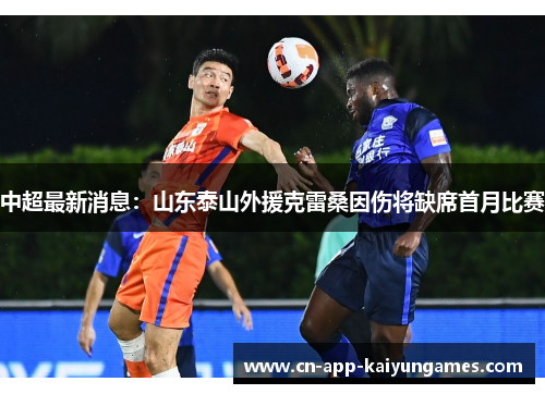 中超最新消息：山东泰山外援克雷桑因伤将缺席首月比赛