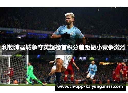 利物浦曼城争夺英超榜首积分差距微小竞争激烈