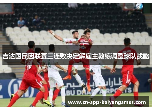吉达国民因联赛三连败决定解雇主教练调整球队战略