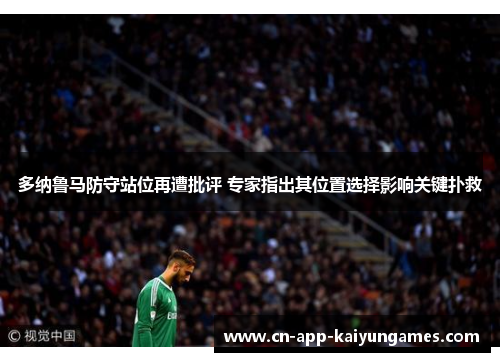 多纳鲁马防守站位再遭批评 专家指出其位置选择影响关键扑救