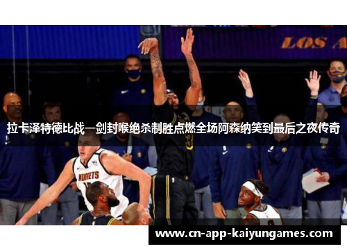 拉卡泽特德比战一剑封喉绝杀制胜点燃全场阿森纳笑到最后之夜传奇