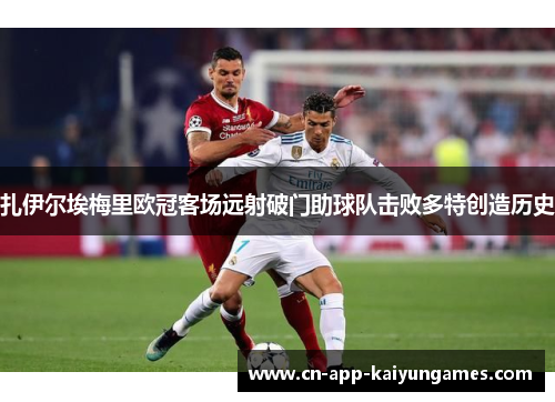 扎伊尔埃梅里欧冠客场远射破门助球队击败多特创造历史