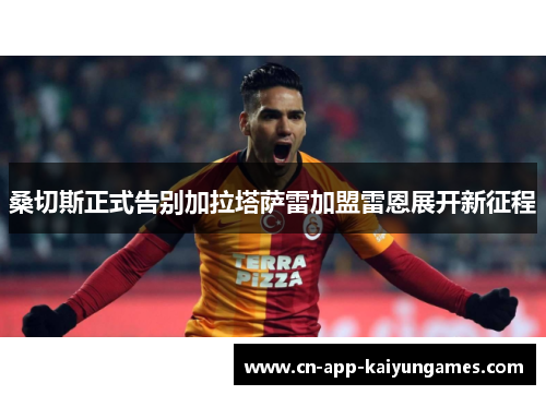 桑切斯正式告别加拉塔萨雷加盟雷恩展开新征程