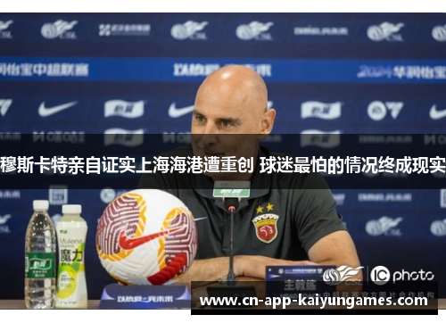 穆斯卡特亲自证实上海海港遭重创 球迷最怕的情况终成现实