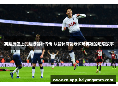 英超历史上的超级替补传奇 从替补席到绿茵场英雄的逆袭故事 英超历史上的超级替补传奇 从替补席到绿茵场英雄的逆袭故事