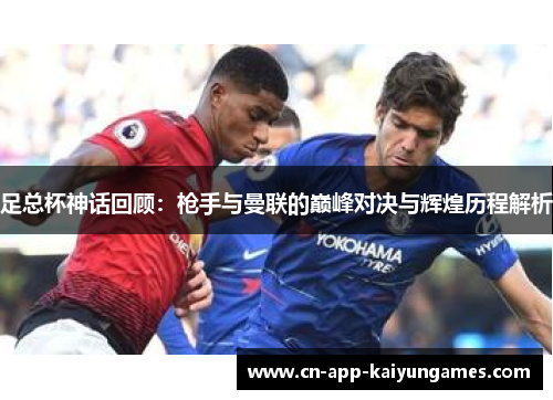 足总杯神话回顾:枪手与曼联的巅峰对决与辉煌历程解析 足总杯神话回顾:枪手与曼联的巅峰对决与辉煌历程解析