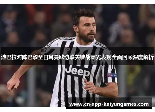 迪巴拉对阵巴黎圣日耳曼欧协联关键战高光表现全面回顾深度解析 迪巴拉对阵巴黎圣日耳曼欧协联关键战高光表现全面回顾深度解析