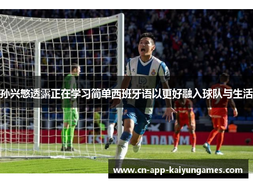 孙兴慜透露正在学习简单西班牙语以更好融入球队与生活 孙兴慜透露正在学习简单西班牙语以更好融入球队与生活