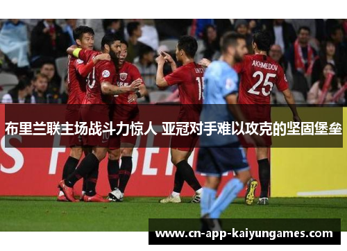 布里兰联主场战斗力惊人 亚冠对手难以攻克的坚固堡垒 布里兰联主场战斗力惊人 亚冠对手难以攻克的坚固堡垒