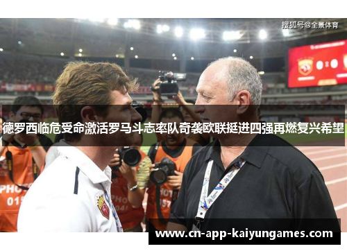 德罗西临危受命激活罗马斗志率队奇袭欧联挺进四强再燃复兴希望 德罗西临危受命激活罗马斗志率队奇袭欧联挺进四强再燃复兴希望